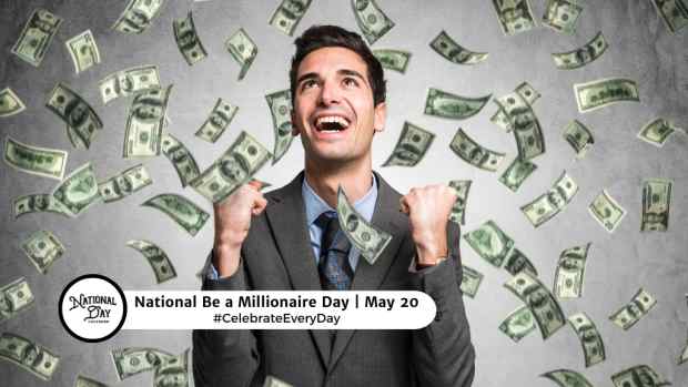 NATIONAL BE A MILLIONAIRE DAY  May 20