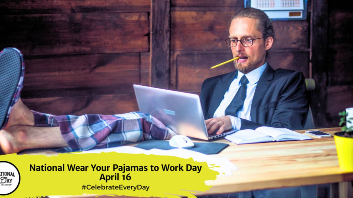 NATIONAL WEAR YOUR PAJAMAS TO WORK DAY - April 16 - National Day