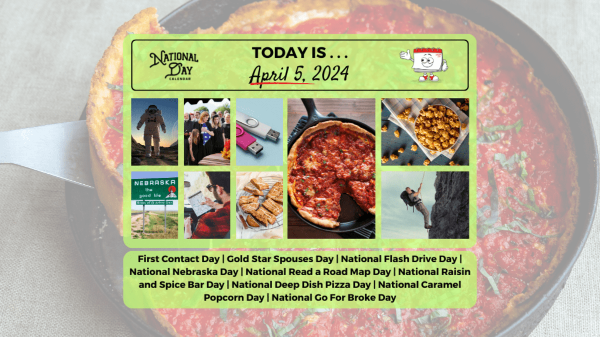 APRIL 5, 2024 | GOLD STAR SPOUSES DAY | NATIONAL FLASH DRIVE DAY | DEEP  DISH PIZZA DAY | FIRST CONTACT DAY | GO FOR BROKE DAY | NATIONAL CARAMEL  DAY |