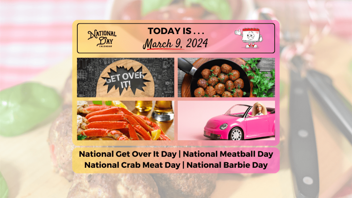 MARCH 9, 2024 | NATIONAL GET OVER IT DAY | NATIONAL MEATBALL DAY