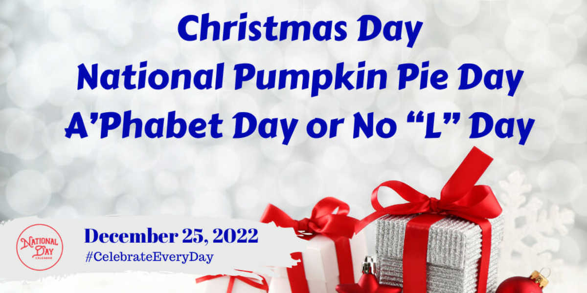 DECEMBER 25, 2022 | CHRISTMAS DAY | NATIONAL PUMPKIN PIE DAY | A’PHABET ...