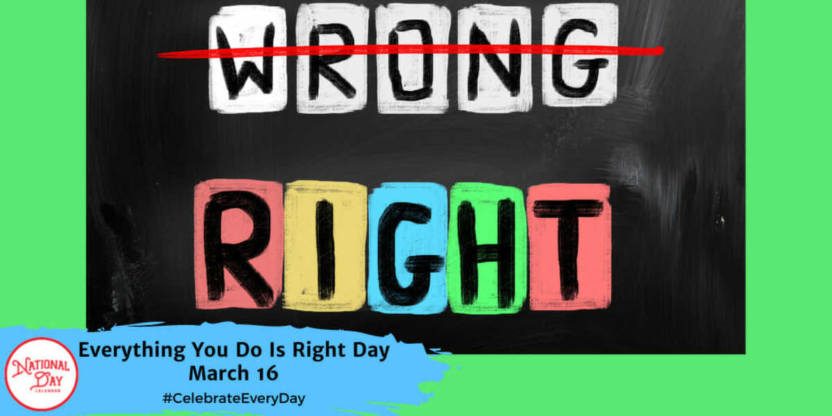 NATIONAL EVERYTHING YOU DO IS RIGHT DAY - March 16 - National Day Calendar