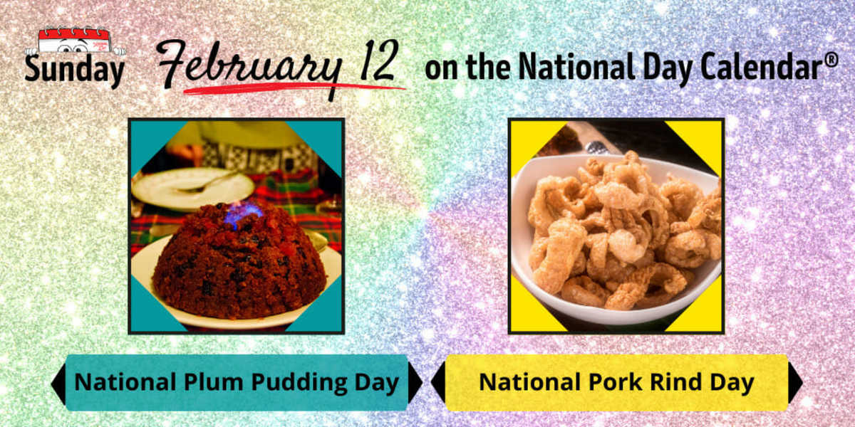 FEBRUARY 12, 2023 NATIONAL PORK RIND DAY NATIONAL PLUM PUDDING DAY