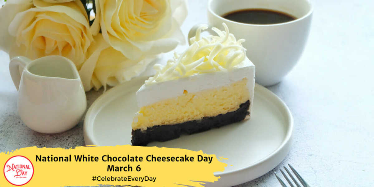 NATIONAL WHITE CHOCOLATE CHEESECAKE DAY March 6 National Day Calendar