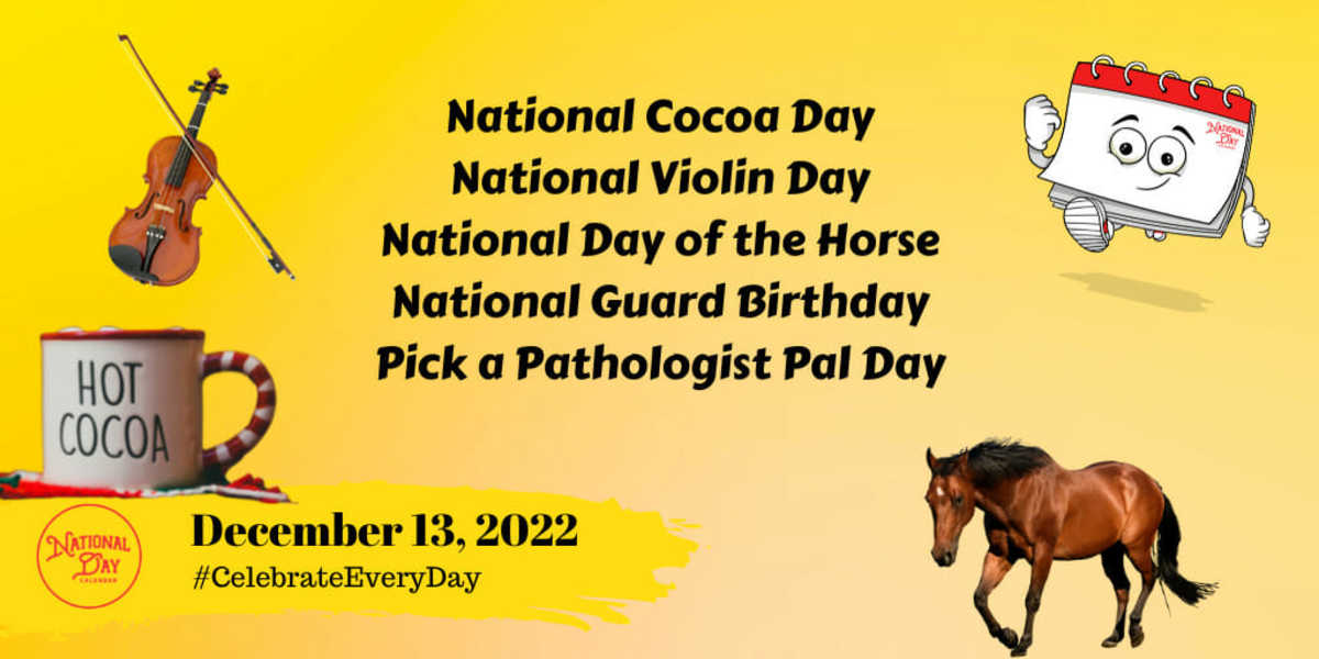 DECEMBER 13, 2022, NATIONAL COCOA DAY, NATIONAL VIOLIN DAY, NATIONAL DAY  OF THE HORSE, NATIONAL GUARD BIRTHDAY