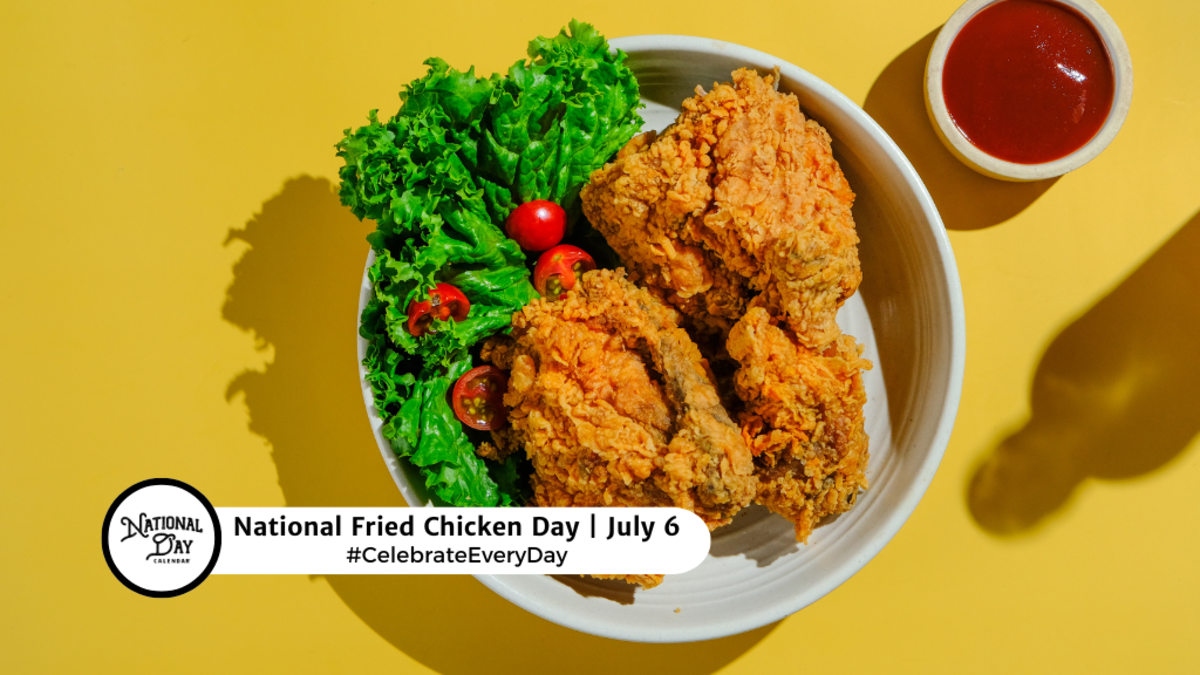 JULY 6, 2024 NATIONAL FRIED CHICKEN DAY NATIONAL HAND ROLL DAY