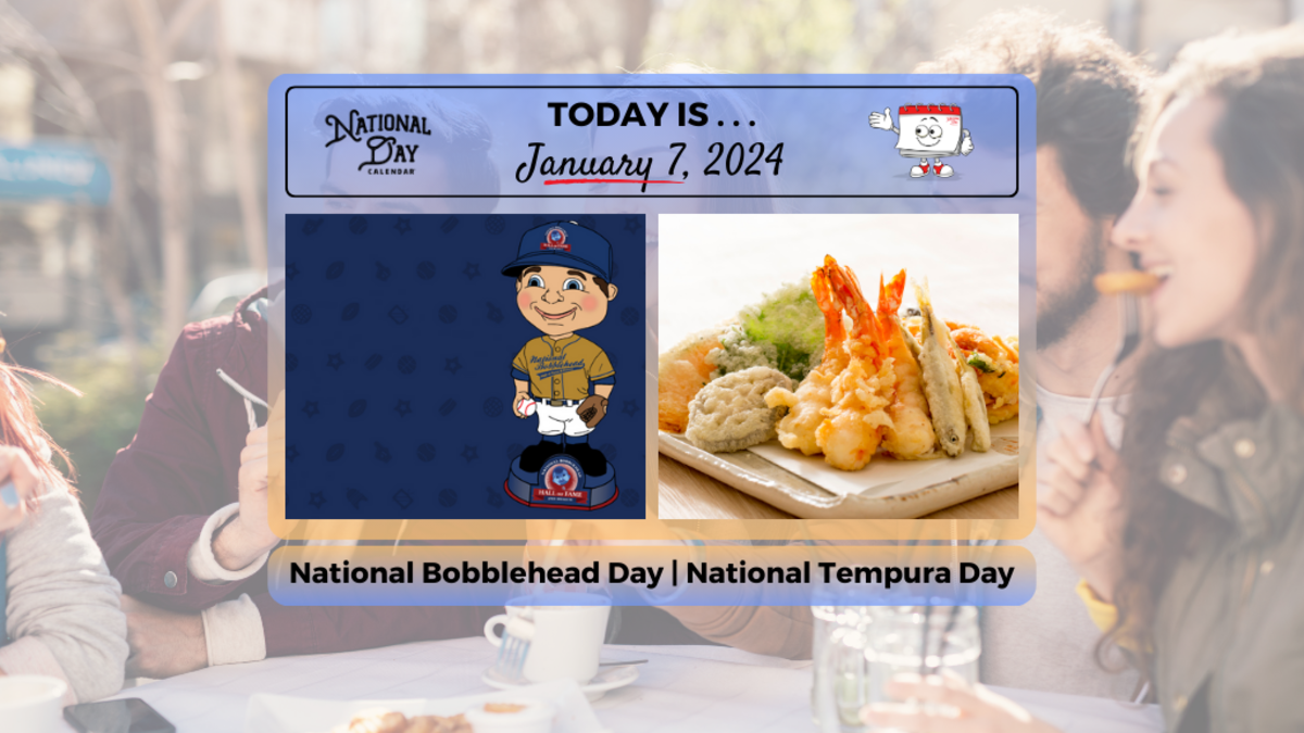 JANUARY 7, 2024 NATIONAL BOBBLEHEAD DAY NATIONAL TEMPURA DAY