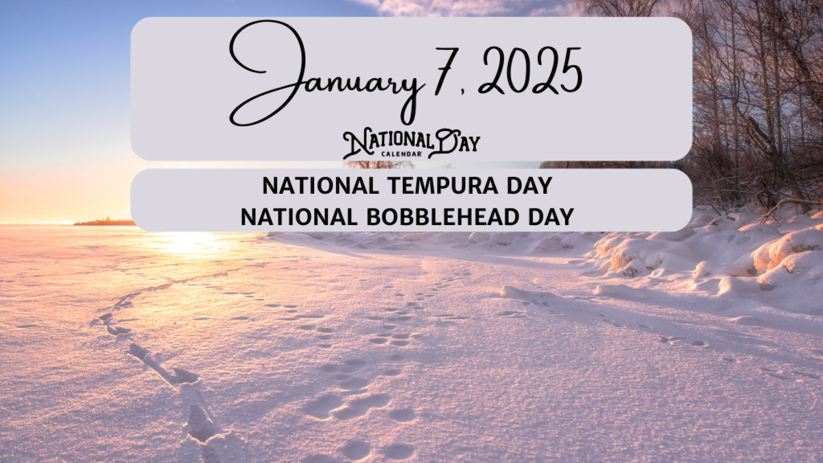 JANUARY 7, 2025 NATIONAL TEMPURA DAY NATIONAL BOBBLEHEAD DAY