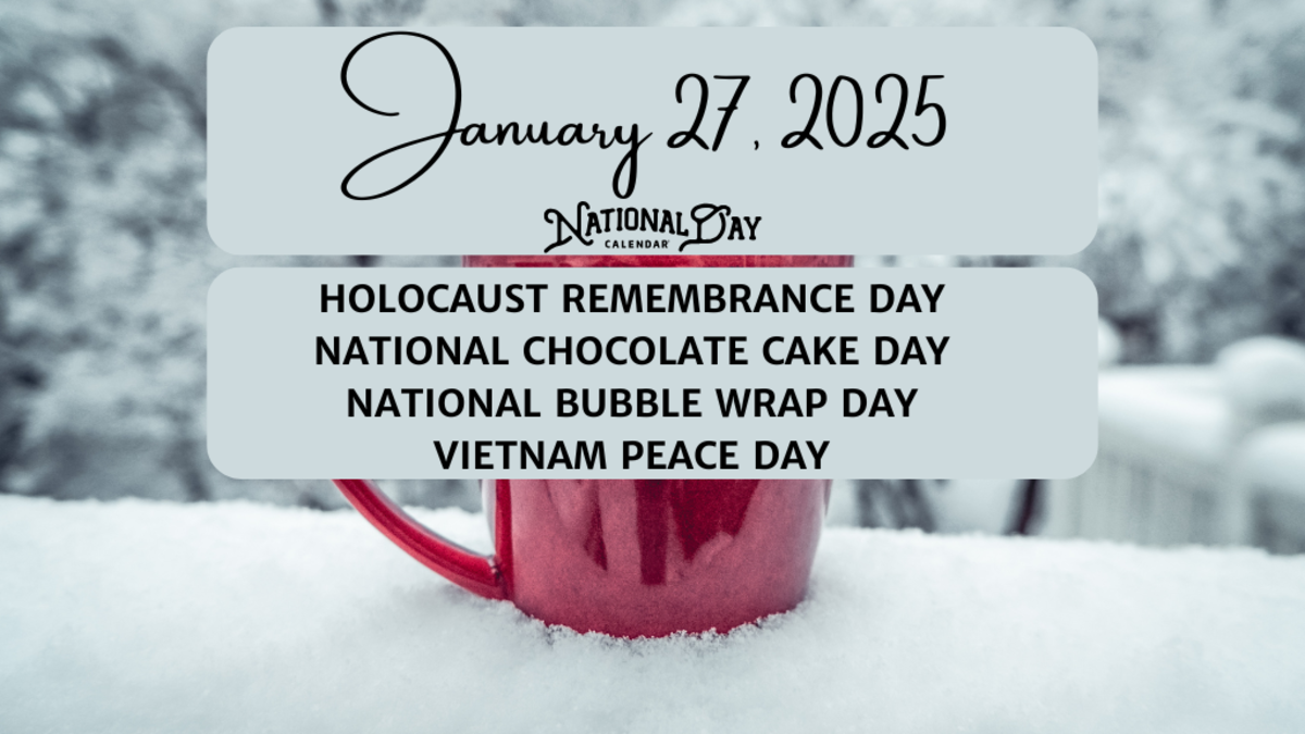 JANUARY 27, 2025 | HOLOCAUST REMEMBRANCE DAY | NATIONAL CHOCOLATE CAKE DAY | NATIONAL BUBBLE WRAP DAY | VIETNAM PEACE DAY