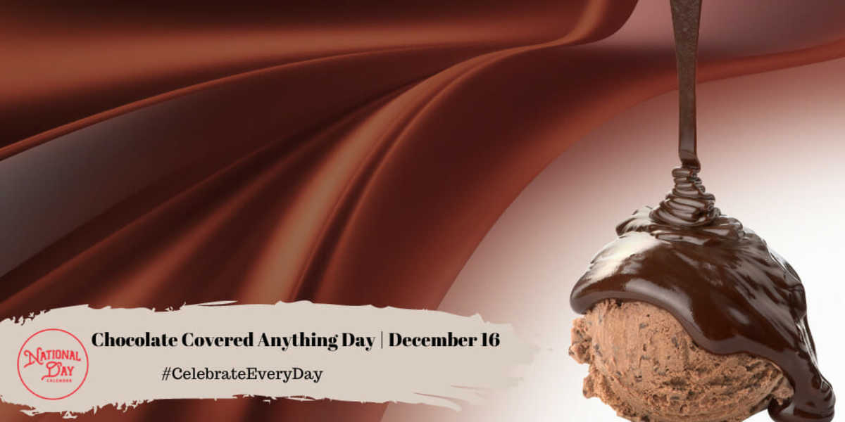 NATIONAL CHOCOLATECOVERED ANYTHING DAY December 16 National Day